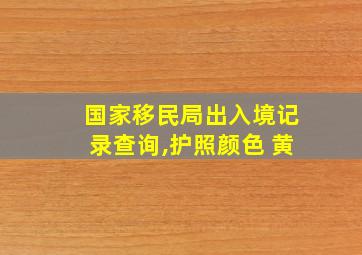 国家移民局出入境记录查询,护照颜色 黄